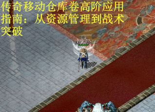 传奇移动仓库卷高阶应用指南：从资源管理到战术突破