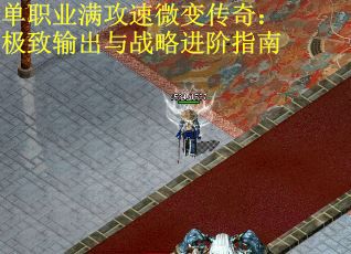 单职业满攻速微变传奇：极致输出与战略进阶指南