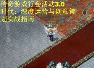 传奇游戏行会活动3.0时代：深度运营与创意策划实战指南