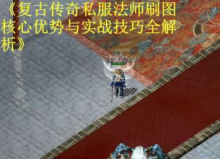 《复古传奇私服法师刷图核心优势与实战技巧全解析》