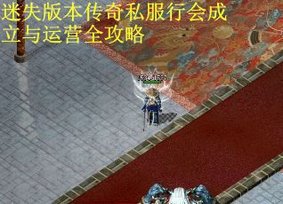 迷失版本传奇私服行会成立与运营全攻略