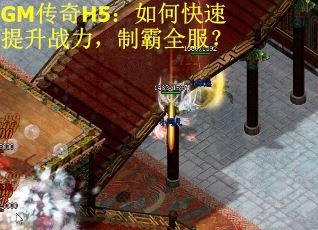 GM传奇H5：如何快速提升战力，制霸全服？
