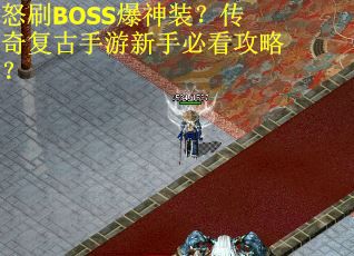 怒刷BOSS爆神装？传奇复古手游新手必看攻略？