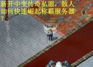 新开中变传奇私服，散人如何快速崛起称霸服务器？