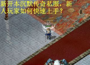 新开本沉默传奇私服，新人玩家如何快速上手？