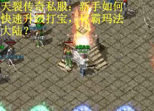 天裂传奇私服：新手如何快速升级打宝，称霸玛法大陆？
