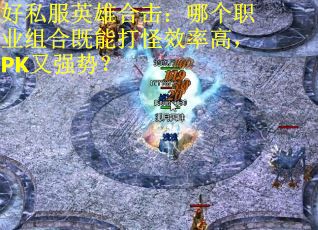 好私服英雄合击：哪个职业组合既能打怪效率高，PK又强势？