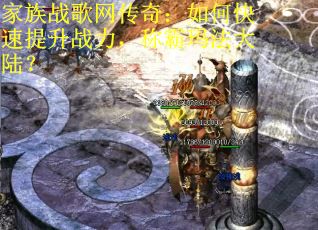 家族战歌网传奇：如何快速提升战力，称霸玛法大陆？