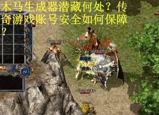 木马生成器潜藏何处？传奇游戏账号安全如何保障？
