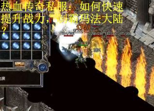 热血传奇私服：如何快速提升战力，制霸玛法大陆？