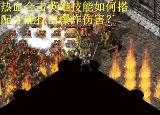 热血合击英雄技能如何搭配才能打出爆炸伤害？