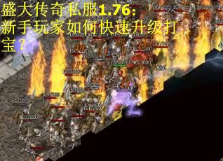 盛大传奇私服1.76：新手玩家如何快速升级打宝？