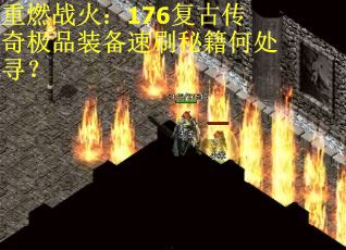 重燃战火：176复古传奇极品装备速刷秘籍何处寻？