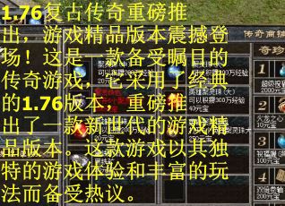 1.76复古传奇重磅推出，游戏精品版本震撼登场！这是一款备受瞩目的传奇游戏，它采用了经典的1.76版本，重磅推出了一款新世代的游戏精品版本。这款游戏以其独特的游戏体验和丰富的玩法而备受热议。