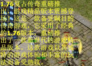 1.76复古传奇重磅推出，游戏精品版本震撼登场！这是一款备受瞩目的传奇游戏，它采用了经典的1.76版本，重磅推出了一款新世代的游戏精品版本。这款游戏以其独特的游戏体验和丰富的玩法而备受热议。