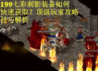 199七彩刺影装备如何快速获取？顶级玩家攻略技巧解析
