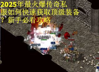 2025年最火爆传奇私服如何快速获取顶级装备？新手必看攻略