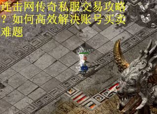 连击网传奇私服交易攻略？如何高效解决账号买卖难题