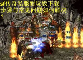 sf传奇私服耐玩版下载步骤与常见问题如何解决？