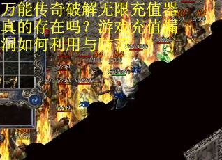 万能传奇破解无限充值器真的存在吗？游戏充值漏洞如何利用与防范