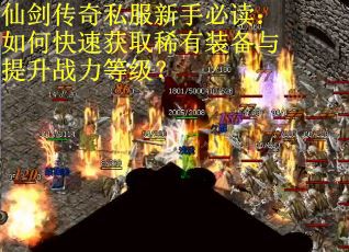 仙剑传奇私服新手必读：如何快速获取稀有装备与提升战力等级？