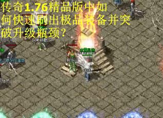 传奇1.76精品版中如何快速刷出极品装备并突破升级瓶颈？