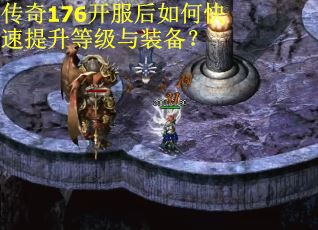 传奇176开服后如何快速提升等级与装备？