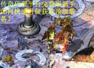 传奇代理平台免费版新手如何快速升级获取顶级装备？
