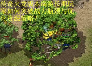 传奇火龙版本端游长期玩家如何突破战力瓶颈与优化资源策略？