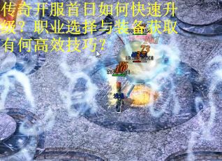 传奇开服首日如何快速升级？职业选择与装备获取有何高效技巧？