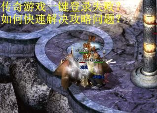 传奇游戏一键登录失败？如何快速解决攻略问题？