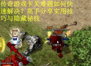 传奇游戏卡关难题如何快速解决？高手分享实用技巧与隐藏秘技
