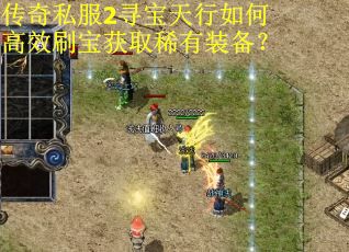 传奇私服2寻宝天行如何高效刷宝获取稀有装备？