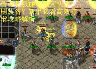 传奇私服IP中如何快速刷装备？新手必看高效打宝攻略解析
