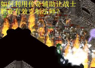 如何利用传奇辅助让战士职业有效克制法师？