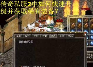传奇私服2中如何快速升级并获取稀有装备？