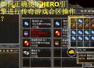 如何正确使用HERO引擎进行传奇游戏合区操作？