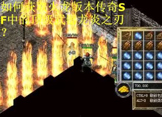 如何获取火龙版本传奇SF中的顶级武器龙炎之刃？
