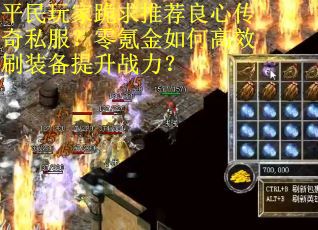 平民玩家跪求推荐良心传奇私服？零氪金如何高效刷装备提升战力？