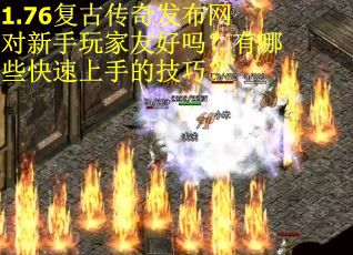 1.76复古传奇发布网对新手玩家友好吗？有哪些快速上手的技巧？