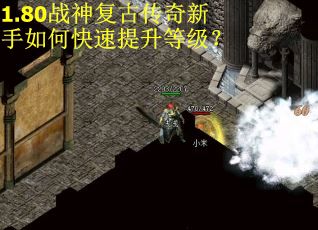 1.80战神复古传奇新手如何快速提升等级? 1.80战神复古传奇新手如何快速提升等级?