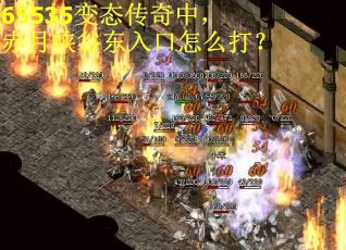 65535变态传奇中,赤月峡谷东入口怎么打? 65535变态传奇中,赤月峡谷东入口怎么打?