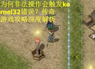 为何非法操作会触发kernel32错误？传奇游戏攻略深度解析