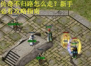 传奇不归路怎么走？新手必看攻略指南