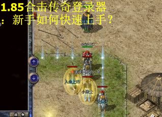 1.85合击传奇登录器：新手如何快速上手？