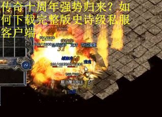 传奇十周年强势归来?如何下载完整版史诗级私服客户端? 传奇十周年强势归来?如何下载完整版史诗级私服客户端?