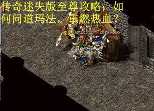 传奇迷失版至尊攻略：如何问道玛法，重燃热血？