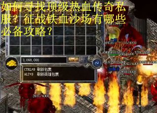 如何寻找顶级热血传奇私服？征战铁血沙场有哪些必备攻略？
