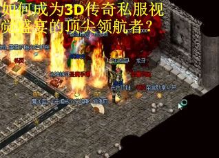 如何成为3D传奇私服视觉盛宴的顶尖领航者？