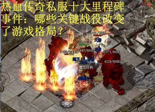 热血传奇私服十大里程碑事件：哪些关键战役改变了游戏格局？